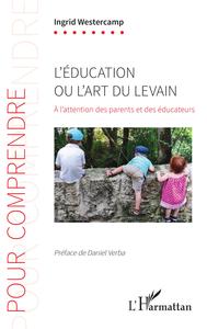 L'education Ou L'art Du Levain : A L'attention Des Parents Et Des Educateurs 