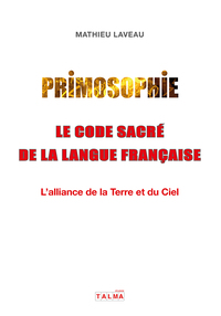Primosophie, Le Code Sacre De La Langue Francaise : L'alliance De La Terre Et Du Ciel 