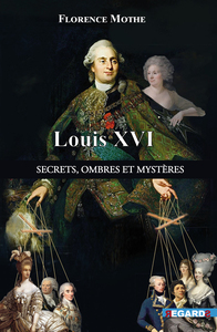 Louis Xvi, Secrets, Ombres Et Mysteres : Les Dessous De L'histoire Connue 