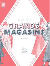 La Naissance Des Grands Magasins : Mode, Design, Jouet, Pulicite 1852-1925 