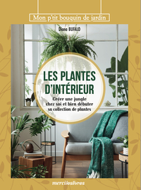 Les Plantes D'interieur : Creer Une Jungle Chez Soi Et Bien Debuter Sa Collection De Plantes 