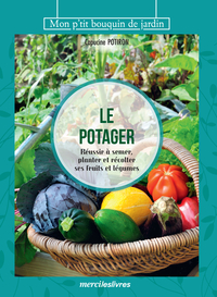 Le Potager : Reussir A Semer, Planter Et Recolter Ses Fruits Et Legumes 