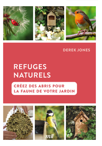 Refuges Naturels : Creez Des Abris Pour La Faune De Votre Jardin 