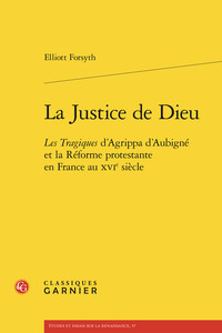 La Justice De Dieu : Les Tragiques D'agrippa D'aubigne Et La Reforme Protestante En France Au Xvie Siecle 