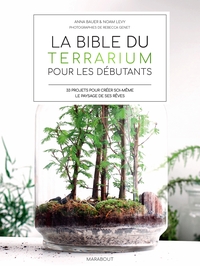La Bible Du Terrarium Pour Les Debutants : 35 Projets Pour Creer Soi-meme Le Paysage De Ses Reves 