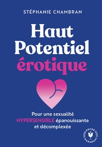 Haut Potentiel Erotique : Pour Une Sexualite Hypersensible Epanouissante Et Decomplexee 