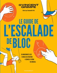 Le Guide De L'escalade De Bloc : 50 Mouvements Cles - 10 Mises En Situation - 4 Seances A Theme - 50 Conseils 