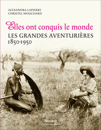 Elles Ont Conquis Le Monde ; Les Grandes Aventurieres 1850-1950 