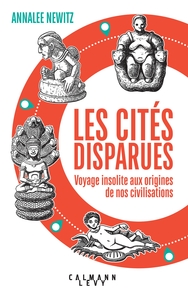 Les Cites Disparues : Voyage Insolite Aux Origines De Nos Civilisations 