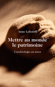 Mettre Au Monde Le Patrimoine : L'archeologie En Actes 
