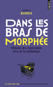 Dans Les Bras De Morphee ; Histoire Des Expressions Nees De La Mythologie 