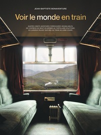 Voir Le Monde En Train : 80 Aventures Ferroviaires Inoubliables 