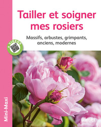 Tailler Et Soigner Mes Rosiers ; Massifs, Arbustes, Grimpants, Anciens, Modernes 