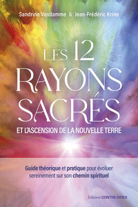 Les 12 Rayons Sacres Et L'ascension De La Nouvelle Terre : Guide Theorique Et Pratique Pour Evoluer Sereinement Sur Son Chemin Spirituel 