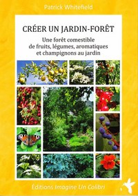 Creer Un Jardin Foret ; Une Foret Comestible De Fruits, Legumes, Aromatiques Et Champignons Au Jardin 