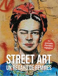 Street Art, Un Regard De Femmes : 24 Portraits D'artistes Engagees 