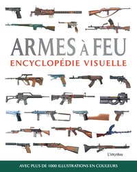 Armes A Feu : Encyclopedie Visuelle Avec Plus De 1000 Illustrations En Couleurs 