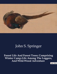 Forest Life And Forest Trees: Comprising Winter Camp-life Among The Loggers, And Wild-wood Adventure 