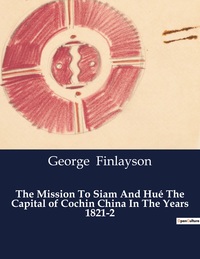 The Mission To Siam And Hue The Capital Of Cochin China In The Years 1821-2 