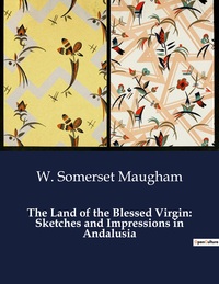 The Land Of The Blessed Virgin: Sketches And Impressions In Andalusia 