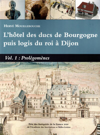L'hotel Des Ducs De Bourgogne Puis Logis Du Roi A Dijon Volume 1 : Prolegomenes 