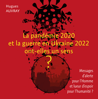 La Pandemie 2020 Et La Guerre En Ukraine 2022 Ont-elles Un Sens ? : Messages D'alerte Pour L'homme Et Lueur D'espoir Pour L'humanite ? 