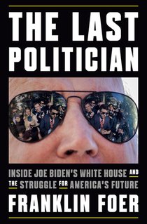 The Last Politician: Inside Joe Biden's White House and the Struggle for America's Future 