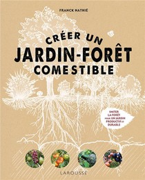 Creer Un Jardin-foret Comestible : Imiter La Foret Pour Un Jardin Productif Et Durable 