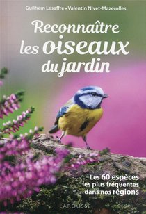 Reconnaitre Les Oiseaux Du Jardin : Les 60 Especes Les Plus Frequentes Dans Nos Regions 
