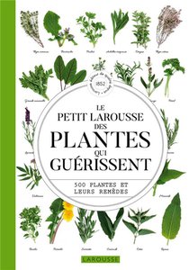 Le Petit Larousse Des Plantes Qui Guerissent : 500 Plantes Et Leurs Remedes 