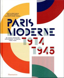 Paris Moderne, 1914-1945 : Art, Design, Architecture, Photographie, Litterature, Cinema, Mode 