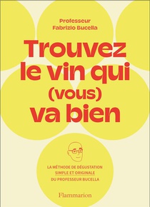 Trouvez Le Vin Qui (vous) Va Bien : La Methode De Degustation Simple Et Originale Du Professeur Bucella 