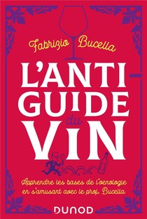 L'anti-guide Du Vin : Apprendre Les Bases De L'oenologie En S'amusant Avec Le Prof. Bucella (2e Edition) 