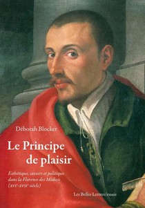 Le Principe De Plaisir : Esthetique, Savoirs Et Politique Dans La Florence Des Medicis (xvi-xvii Siecles) 