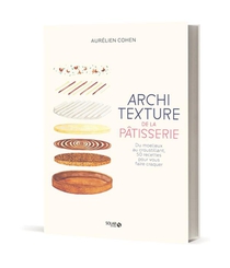 Architexture De La Patisserie : Du Moelleux Au Croustillant, 50 Recettes Pour Vous Faire Craquer 