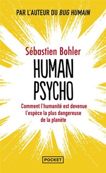 Human Psycho : Comment L'humanite Est Devenue L'espece La Plus Dangereuse De La Planete 