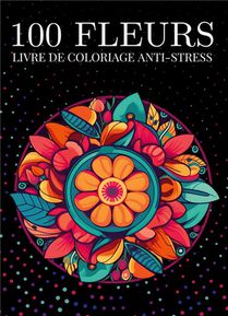 100 Fleurs Livre De Coloriage Anti-stress Pour Adulte : Motifs A Fleurs En Forme De Cercle Relaxantes A Colorier Pour Adulte 