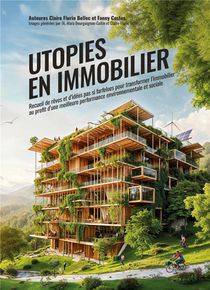 Utopies En Immobilier : Recueil D'idees Pas Si Farfelues Pour Transformer L'immobilier Au Profit D'une Meilleure Performance Environnementale Et Sociale 