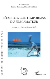 Reemplois Contemporains Du Film Amateur : Acteurs, Intentionnalites 