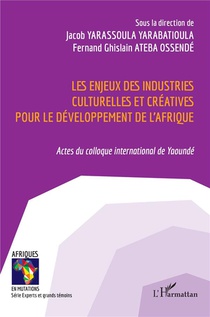 Les Enjeux Des Industries Culturelles Et Creatives Pour Le Developpement De L'afrique : Actes Du Colloque International De Yaounde 