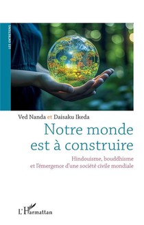 Notre Monde Est A Construire : Hindouisme, Bouddhisme, Et L'emergence D'une Societe Civile Mondiale 