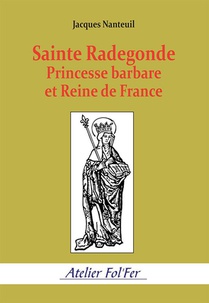 Sainte Radegonde. Princesse Barbare Et Reine De France 