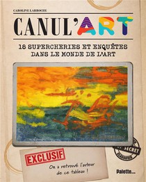 Canul'arts : 18 Supercheries Et Enquetes Dans Le Monde De L'art 