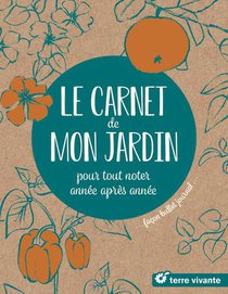 Le Carnet De Mon Jardin : Pour Tout Noter, Annee Apres Annee, Facon Bullet Journal 