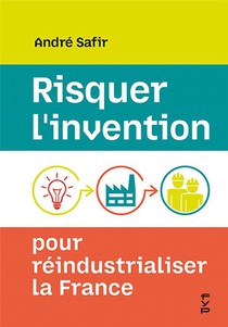Risquer L'invention Pour Reindustrialiser La France 