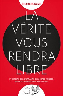La Verite Vous Rendra Libre : L'histoire Des Quarante Dernieres Annees Revue Et Corrigee Par Charles Gave 