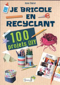 Je Bricole En Recyclant : 100 Projets Diy 