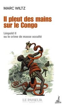 Il Pleut Des Mains Sur Le Congo : Leopold Ii Ou Le Crime De Masse Occulte 