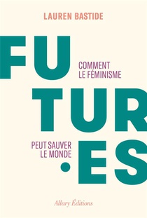 Futures : Comment Le Feminisme Peut Sauver Le Monde 