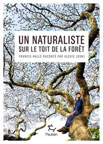 Un Naturaliste Sur Le Toit De La Foret : Francis Halle Raconte Par Alexis Jenni 
